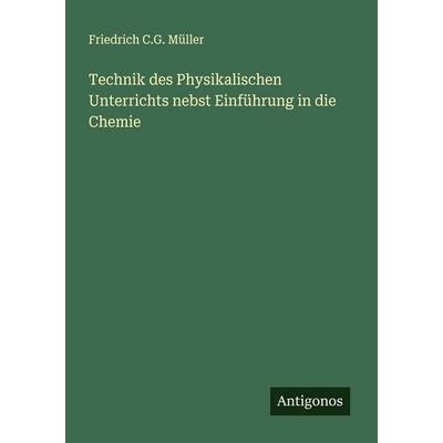 Technik des Physikalischen Unterrichts nebst Einführung in die Chemie, Taschenbuch von Friedrich C. G. Müller, Antigonos Verlag, 978-3-563-87480-6