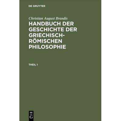 Handbuch der Geschichte der Griechisch-Römischen Philosophie. Theil 1, Gebundene Ausgabe von Christian August Brandis, De Gruyter, 978-3-11-108396-4