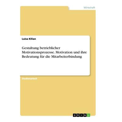 Gestaltung betrieblicher Motivationsprozesse. Motivation und ihre Bedeutung für die Mitarbeiterbindung, Taschenbuch von Luisa Kilian, GRIN,