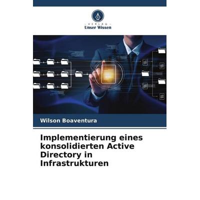 Implementierung eines konsolidierten Active Directory in Infrastrukturen, Taschenbuch von Wilson Boaventura, Verlag Unser Wissen, 978-620-7-79283-2
