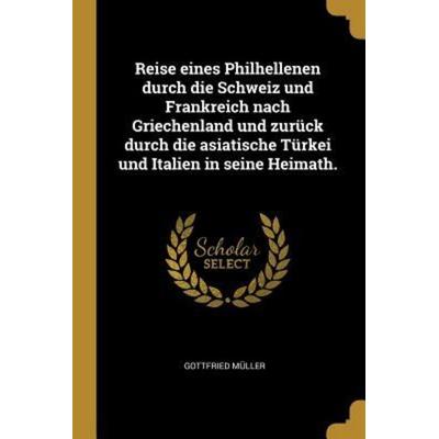 Reise eines Philhellenen durch die Schweiz und Frankreich nach Griechenland und zurück durch die asiatische Türkei und Italien in seine Heimath.,