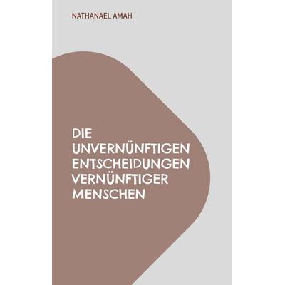 Die unvernünftigen Entscheidungen vernünftiger Menschen, Taschenbuch von Nathanael Amah, BoD – Books on Demand – Frankreich, 978-2-322-52350-4