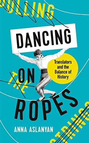 Anna Aslanyan - Dancing on Ropes: Translators and the Balance of History - Preis vom 10.10.2026 11:48:34 h