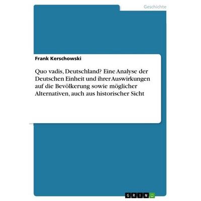 Quo vadis, Deutschland? Eine Analyse der Deutschen Einheit und ihrer Auswirkungen auf die Bevölkerung sowie möglicher Alternativen, auch aus