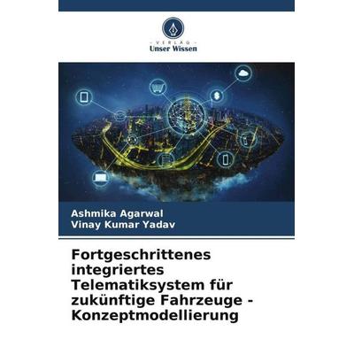 Fortgeschrittenes integriertes Telematiksystem für zukünftige Fahrzeuge - Konzeptmodellierung, Taschenbuch von Ashmika Agarwal,Vinay Kumar Yadav,