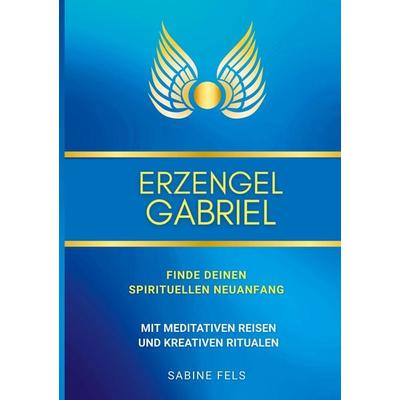 Erzengel Gabriel - Finde deinen spirituellen Neuanfang, Taschenbuch von Sabine Fels, BoD - Books on Demand, 978-3-945485-73-6