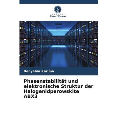 Phasenstabilität und elektronische Struktur der Halogenidperowskite ABX3, Taschenbuch von Benyahia Karima, Verlag Unser Wissen, 978-620-5-26482-9