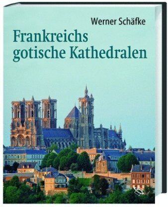 Werner Schäfke - Frankreichs gotische Kathedralen: Eine Reise zu den Höhepunkten mittelalterlicher Architektur: Eine Reise zu den Höhepunkten mitttelalterlicher Architektur - Preis vom 17.10.2026 19:25:27 h