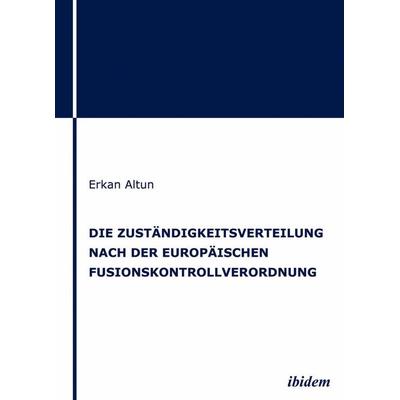 Die Zuständigkeitsverteilung nach der europäischen Fusionskontrollverordnung, Gebundene Ausgabe von Erkan Altun, Ibidem, 978-3-8382-0263-1