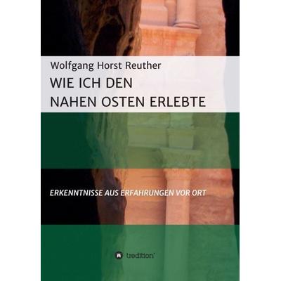 Wie ich den Nahen Osten erlebte, Taschenbuch von Wolfgang Horst Reuther, Tredition, 978-3-7469-7055-4