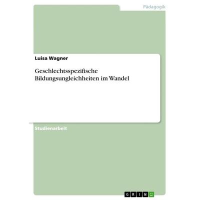 Geschlechtsspezifische Bildungsungleichheiten im Wandel, Taschenbuch von Luisa Wagner, GRIN, 978-3-668-50994-8