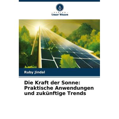 Die Kraft der Sonne: Praktische Anwendungen und zukünftige Trends, Taschenbuch von Ruby Jindal, Verlag Unser Wissen, 978-620-7-44185-3