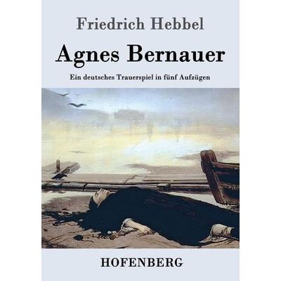 Agnes Bernauer, Taschenbuch von Friedrich Hebbel, Henricus - Edition Deutsche Klassik GmbH, Berlin, 978-3-8430-7220-5