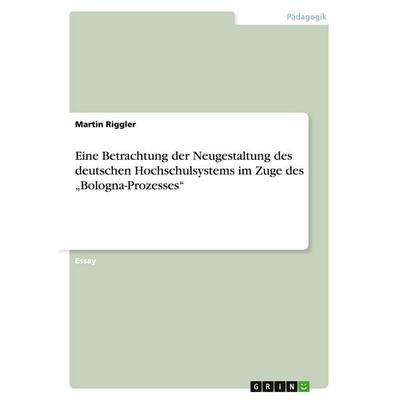 Eine Betrachtung der Neugestaltung des deutschen Hochschulsystems im Zuge des 'Bologna-Prozesses'; Taschenbuch von Martin Riggler, GRIN,