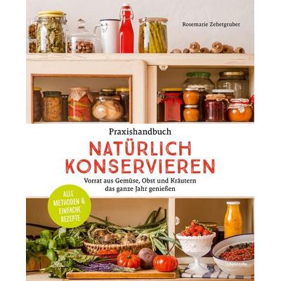 Praxishandbuch natürlich Konservieren, Gebundene Ausgabe von Rosemarie Zehetgruber, Löwenzahn Verlag in der Studienverlag Ges.m.b.H.,
