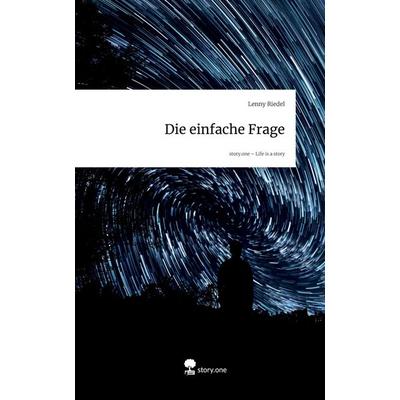 Die einfache Frage. Life is a Story - story.one, Gebundene Ausgabe von Lenny Riedel, Storylution, 978-3-7118-0802-8
