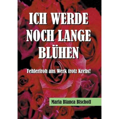 ICH WERDE NOCH LANGE BLÜHEN, Taschenbuch von Maria Bianca Bischoff, Tredition, 978-3-7323-2642-6