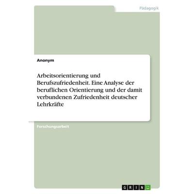 Arbeitsorientierung und Berufszufriedenheit. Eine Analyse der beruflichen Orientierung und der damit verbundenen Zufriedenheit deutscher Lehrkräfte,
