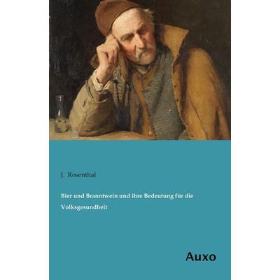 Bier und Branntwein und ihre Bedeutung für die Volksgesundheit, Taschenbuch von J. Rosenthal, Auxo, 978-3-95622-221-4