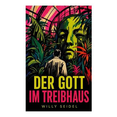 Der Gott im Treibhaus, Taschenbuch von Willy Seidel, E-artnow, 978-80-273-5465-8