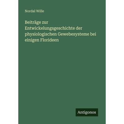 Beiträge zur Entwickelungsgeschichte der physiologischen Gewebesysteme bei einigen Florideen, Taschenbuch von Nordal Wille, Antigonos Verlag,