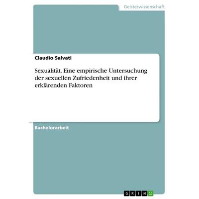 Sexualität. Eine empirische Untersuchung der sexuellen Zufriedenheit und ihrer erklärenden Faktoren, Taschenbuch von Claudio Salvati, GRIN,