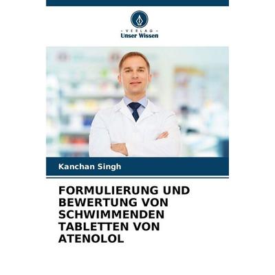 FORMULIERUNG UND BEWERTUNG VON SCHWIMMENDEN TABLETTEN VON ATENOLOL, Taschenbuch von Kanchan Singh, Verlag Unser Wissen, 978-620-5-57627-4