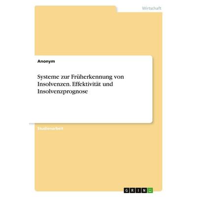 Systeme zur Früherkennung von Insolvenzen. Effektivität und Insolvenzprognose, Taschenbuch von Anonymous, GRIN, 978-3-346-19814-3