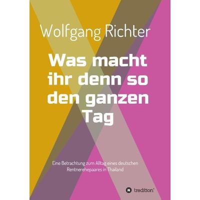 Was macht ihr denn so den ganzen Tag, Taschenbuch von Wolfgang Richter, Tredition, 978-3-7323-2729-4