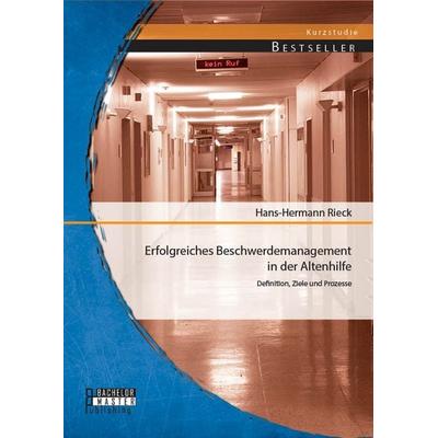Erfolgreiches Beschwerdemanagement in der Altenhilfe: Definition, Ziele und Prozesse, Taschenbuch von Hans-Hermann Rieck, Bachelor + Master