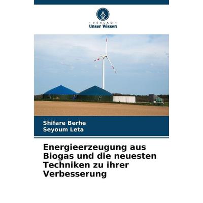 Energieerzeugung aus Biogas und die neuesten Techniken zu ihrer Verbesserung, Taschenbuch von Shifare Berhe,Seyoum Leta, Verlag Unser Wissen,