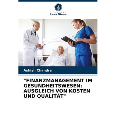 'finanzmanagement im Gesundheitswesen: Ausgleich von Kosten und Qualität'; Taschenbuch von Ashish Chandra, Verlag Unser Wissen, 978-3-330-82407-2