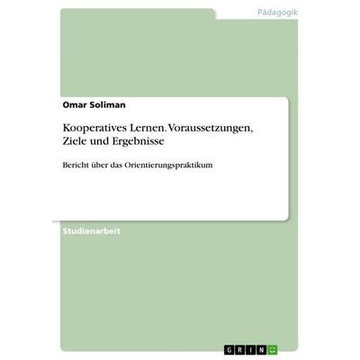 Kooperatives Lernen. Voraussetzungen, Ziele und Ergebnisse, Taschenbuch von Omar Soliman, GRIN, 978-3-668-24631-7
