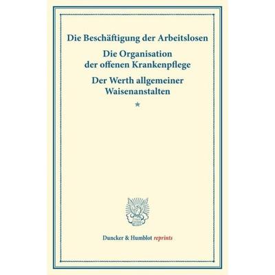 Die Beschäftigung der Arbeitslosen – Die Organisation der offenen Krankenpflege – Der Werth allgemeiner Waisenanstalten., Taschenbuch von , Duncker &