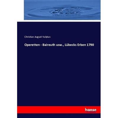 Operetten - Baireuth usw., Lübecks Erben 1790, Taschenbuch von Christian August Vulpius, Hansebooks, 978-3-7434-4396-9
