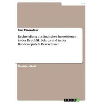 Rechtstellung ausländischer Investitionen in der Republik Belarus und in der Bundesrepublik Deutschland, Taschenbuch von Paul Pankratow, GRIN,