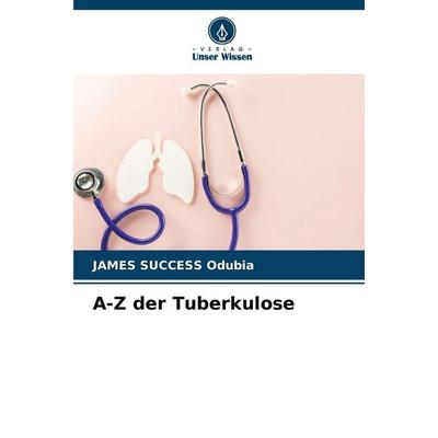 A-Z der Tuberkulose, Taschenbuch von James Success Odubia, Verlag Unser Wissen, 978-620-9-46210-8