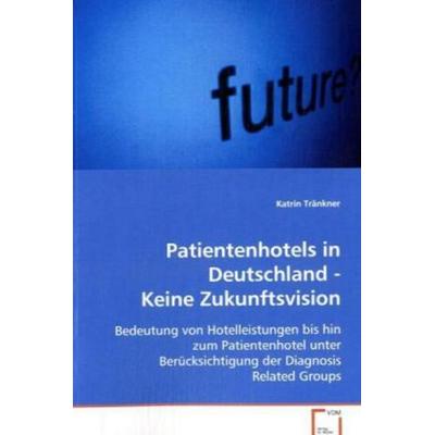 Tränkner Katrin: Patientenhotels in Deutschland - Keine Zuku, Taschenbuch von Katrin Tränkner, VDM, 978-3-639-07414-7