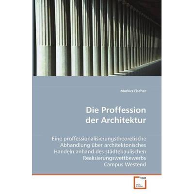 Fischer, M: Die Proffession der Architektur, Taschenbuch von Markus Fischer, VDM, 978-3-639-04944-2