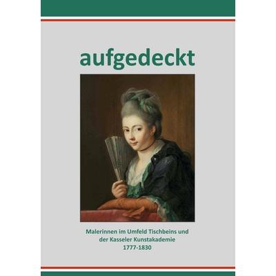 Aufgedeckt - Malerinnen im Umfeld Tischbeins und der Kassler Kunstakademie, Taschenbuch von , ConferencePoint, 978-3-936406-53-5