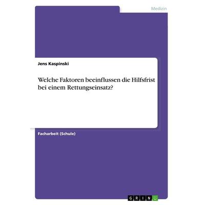 Welche Faktoren beeinflussen die Hilfsfrist bei einem Rettungseinsatz?, Taschenbuch von Jens Kaspinski, GRIN, 978-3-668-66477-7