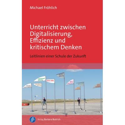 Unterricht zwischen Digitalisierung, Effizienz und kritischem Denken, Taschenbuch von Michael Fröhlich, Verlag Barbara Budrich, 978-3-8474-3003-2
