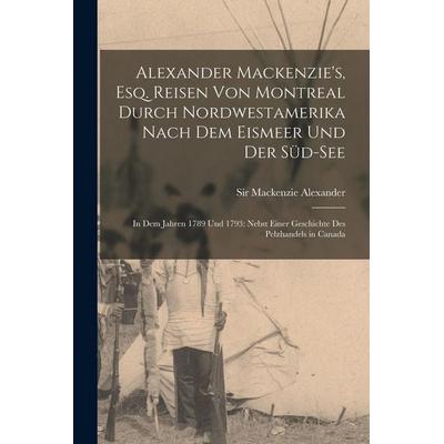 Alexander Mackenzie's; Esq. Reisen von Montreal durch Nordwestamerika nach dem Eismeer und der Süd-See, Taschenbuch von Alexander MacKenzie, British