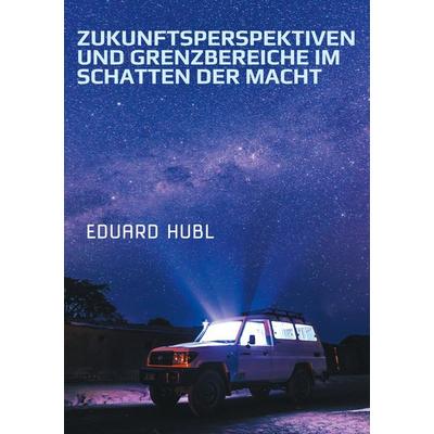 Zukunftsperspektiven und Grenzbereiche im Schatten der Macht, Taschenbuch von Eduard Hubl, BoD – Books on Demand, 978-3-7597-8373-8