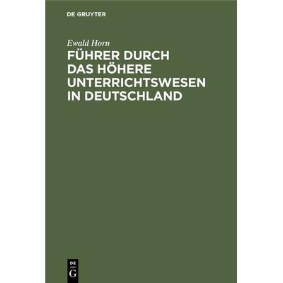 Führer durch das Höhere Unterrichtswesen in Deutschland, Gebundene Ausgabe von Ewald Horn, De Gruyter Oldenbourg, 978-3-486-74032-5