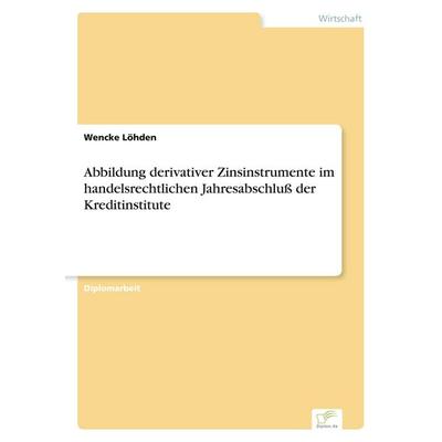 Abbildung derivativer Zinsinstrumente im handelsrechtlichen Jahresabschluß der Kreditinstitute, Taschenbuch von Wencke Löhden, GRIN, 978-3-8386-1151-8