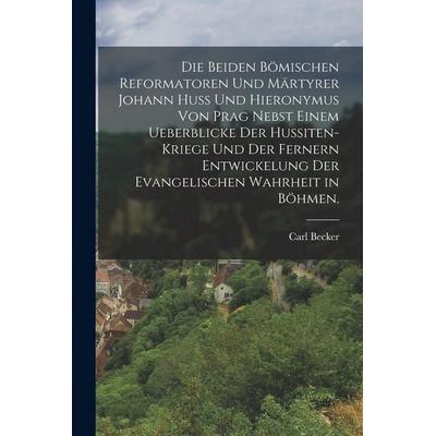 Die beiden bömischen Reformatoren und Märtyrer Johann Huss und Hieronymus von Prag nebst einem Ueberblicke der Hussiten-Kriege und der fernern