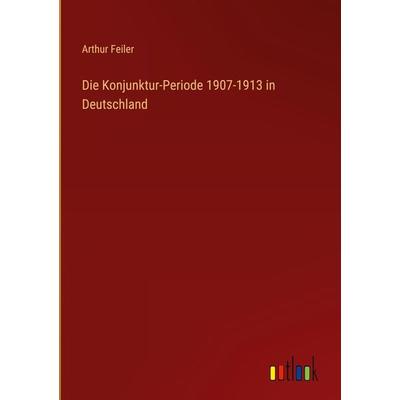 Die Konjunktur-Periode 1907-1913 in Deutschland, Gebundene Ausgabe von Arthur Feiler, Outlook, 978-3-368-42947-8
