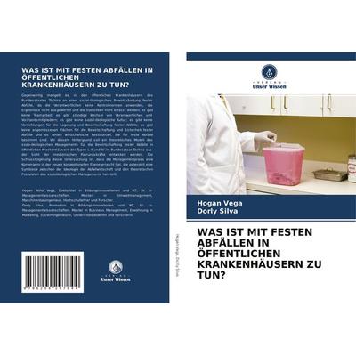 Was ist mit Festen Abfällen in Öffentlichen Krankenhäusern Zu Tun?, Taschenbuch von Hogan Vega,Dorly Silva, Verlag Unser Wissen, 978-620-4-29764-4