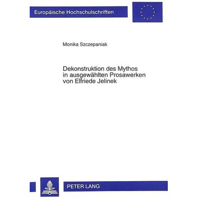 Dekonstruktion des Mythos in ausgewählten Prosawerken von Elfriede Jelinek, Taschenbuch von Monika Szczepaniak, Peter Lang GmbH, Internationaler